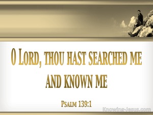 Psalm 139:1 O LORD, You Have Searched Me And Known Me.